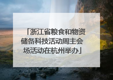 浙江省粮食和物资储备科技活动周主会场活动在杭州举办