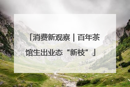 消费新观察｜百年茶馆生出业态“新枝”