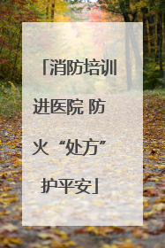 消防培训进医院 防火“处方”护平安