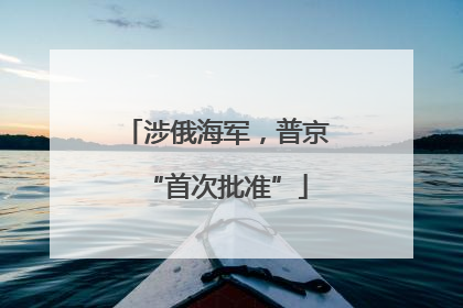 涉俄海军，普京“首次批准”
