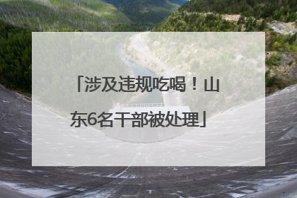 涉及违规吃喝！山东6名干部被处理