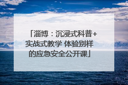 淄博：沉浸式科普+实战式教学 体验别样的应急安全公开课