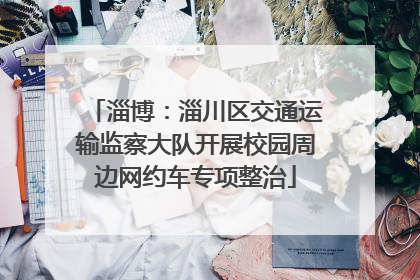 淄博：淄川区交通运输监察大队开展校园周边网约车专项整治