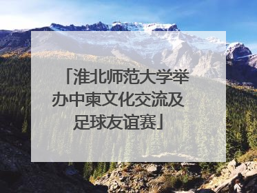 淮北师范大学举办中柬文化交流及足球友谊赛