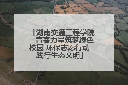 湖南交通工程学院：青春力量筑梦绿色校园 环保志愿行动践行生态文明