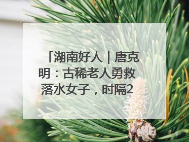 湖南好人｜唐克明：古稀老人勇救落水女子，时隔25年两次所救竟是同一人！