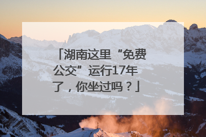 湖南这里“免费公交”运行17年了，你坐过吗？