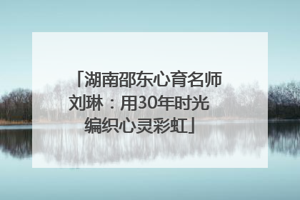 湖南邵东心育名师刘琳：用30年时光编织心灵彩虹