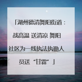 湖州德清舞阳街道：战高温 送清凉 舞阳社区为一线执法执勤人员送“甘霖”