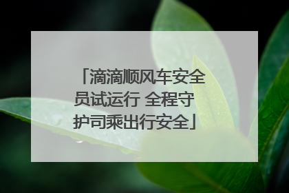 滴滴顺风车安全员试运行 全程守护司乘出行安全