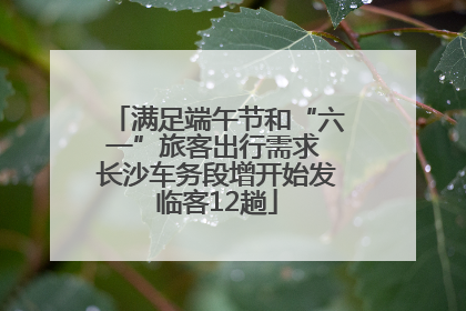 满足端午节和“六一”旅客出行需求 长沙车务段增开始发临客12趟