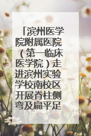 滨州医学院附属医院（第一临床医学院）走进滨州实验学校南校区开展脊柱侧弯及扁平足公益筛查活动
