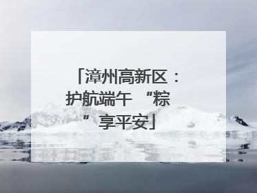 漳州高新区：护航端午 “粽”享平安