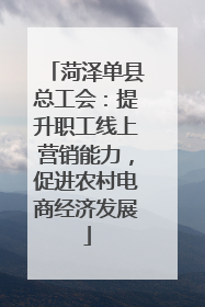 菏泽单县总工会：提升职工线上营销能力，促进农村电商经济发展