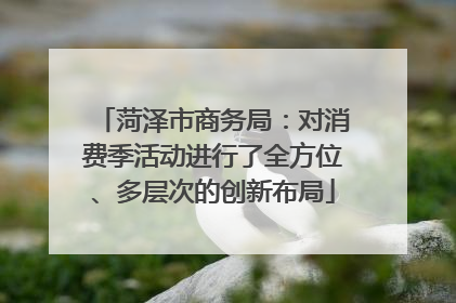 菏泽市商务局：对消费季活动进行了全方位、多层次的创新布局