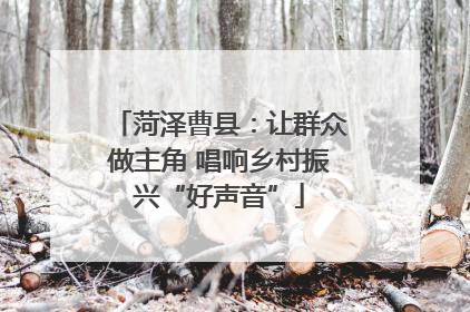 菏泽曹县：让群众做主角 唱响乡村振兴“好声音”