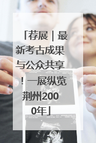 荐展｜最新考古成果与公众共享！一展纵览荆州2000年