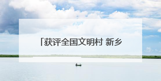 获评全国文明村 新乡县这两个村为啥行？