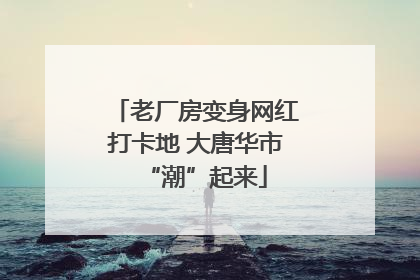 老厂房变身网红打卡地 大唐华市“潮”起来