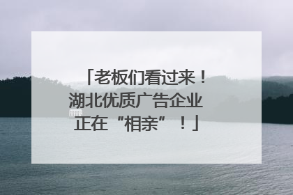 老板们看过来！湖北优质广告企业正在“相亲”！