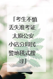 考生不慎丢失准考证 太原公安小店分局民警地毯式搜寻