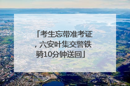 考生忘带准考证，六安叶集交警铁骑10分钟送回