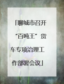 聊城市召开“百吨王”货车专项治理工作部署会议