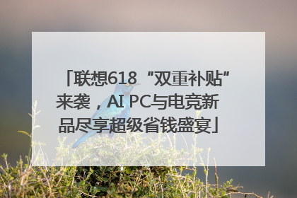 联想618“双重补贴”来袭，AI PC与电竞新品尽享超级省钱盛宴