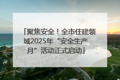聚焦安全！全市住建领域2025年“安全生产月”活动正式启动