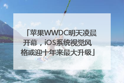 苹果WWDC明天凌晨开幕，iOS系统视觉风格或迎十年来最大升级