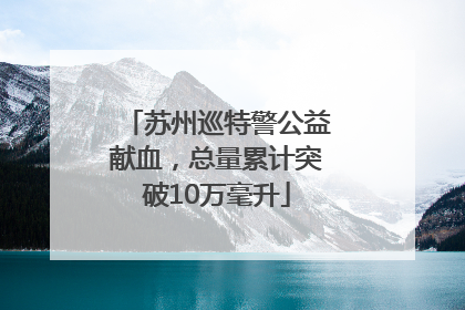 苏州巡特警公益献血，总量累计突破10万毫升
