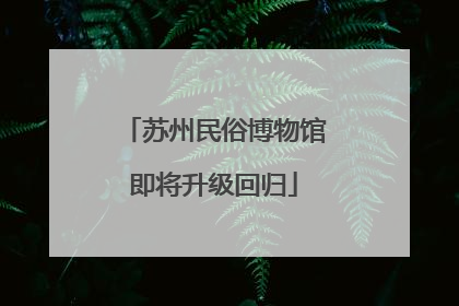 苏州民俗博物馆即将升级回归
