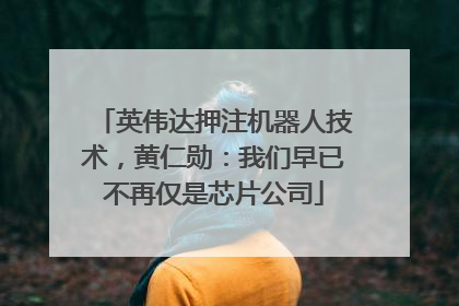 英伟达押注机器人技术，黄仁勋：我们早已不再仅是芯片公司