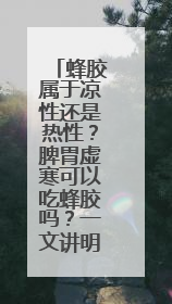 蜂胶属于凉性还是热性？脾胃虚寒可以吃蜂胶吗？一文讲明白