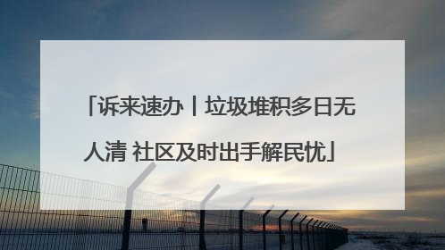 诉来速办丨垃圾堆积多日无人清 社区及时出手解民忧