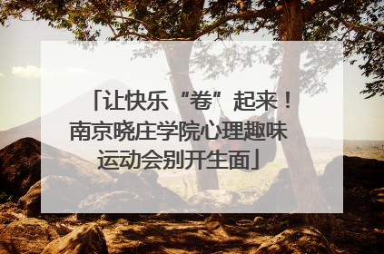 让快乐“卷”起来！南京晓庄学院心理趣味运动会别开生面
