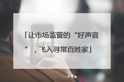 让市场监管的“好声音”，飞入寻常百姓家
