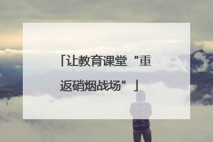 让教育课堂“重返硝烟战场”