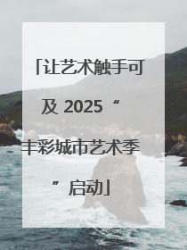 让艺术触手可及 2025“丰彩城市艺术季”启动