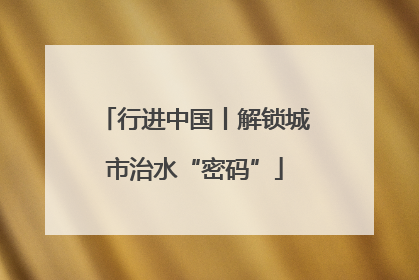 行进中国丨解锁城市治水“密码”