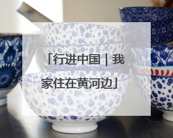 行进中国｜我家住在黄河边