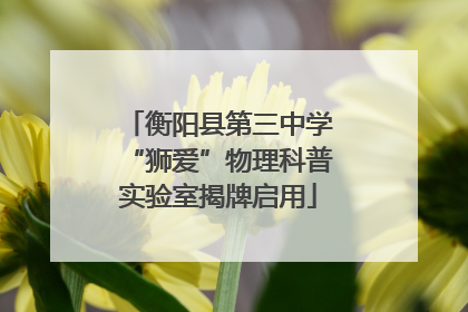 衡阳县第三中学“狮爱”物理科普实验室揭牌启用