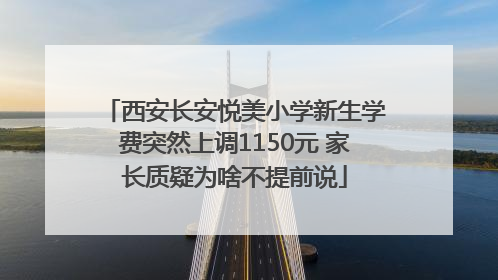 西安长安悦美小学新生学费突然上调1150元 家长质疑为啥不提前说