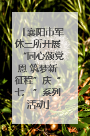 襄阳市军休三所开展“同心颂党恩 筑梦新征程”庆“七一”系列活动