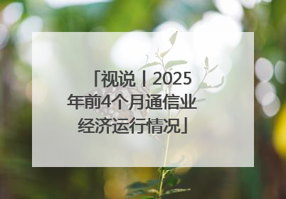 视说丨2025年前4个月通信业经济运行情况