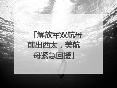 解放军双航母前出西太，美航母紧急回援