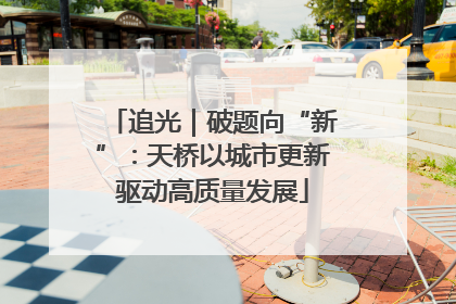 追光｜破题向“新”：天桥以城市更新驱动高质量发展