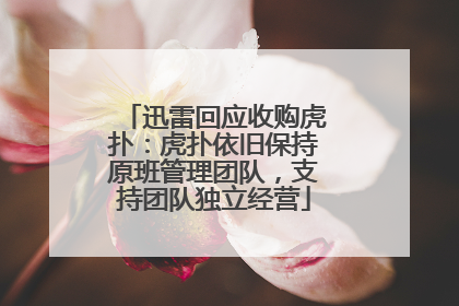 迅雷回应收购虎扑：虎扑依旧保持原班管理团队，支持团队独立经营