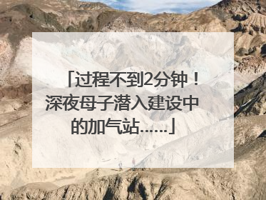 过程不到2分钟！深夜母子潜入建设中的加气站……