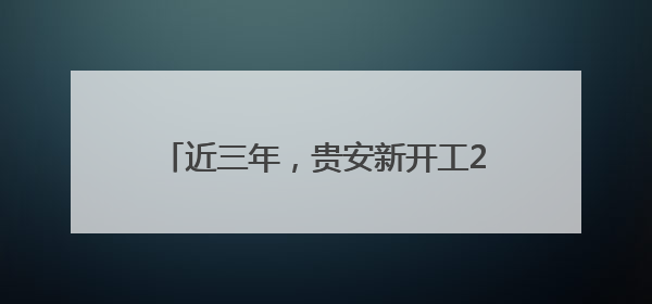 近三年，贵安新开工217个项目，招商引资到位资金达400亿元